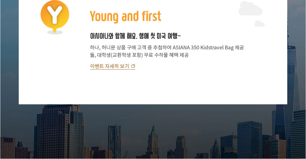 Young and first 아시아나와 만나세요. 생애 첫 미주여행~ 하나. 아동용 캐리어 행운 찬스 둘. 대학생(교환학생) 무료 수화물 찬스