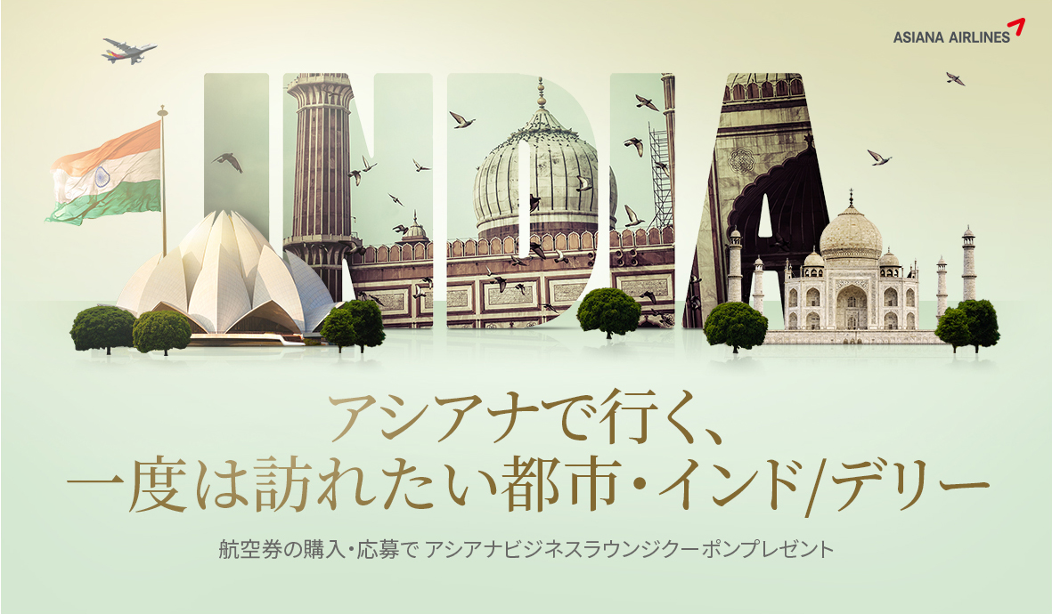 アシアナで行く、一度は訪れたい都市･インド/デリー                     航空券の購入・応募で                     アシアナビジネスラウンジクーポンプレゼント