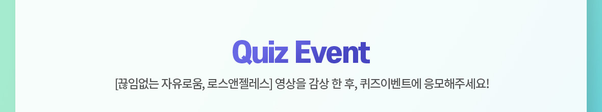 Quiz Event [끊임없는 자유로움, 로스앤젤레스] 영상을 감상 한 후, 퀴즈이벤트에 응모해주세요!