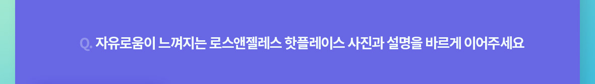 Quiz Event [끊임없는 자유로움, 로스앤젤레스] 영상을 감상 한 후, 퀴즈이벤트에 응모해주세요!