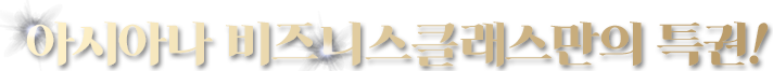 아시아나 비즈니스클래스만의 특권!