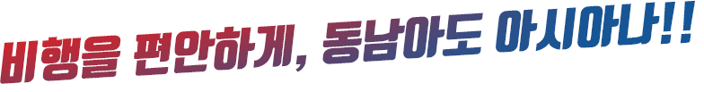 비행을 편안하게, 동남아도 아시아나!!
