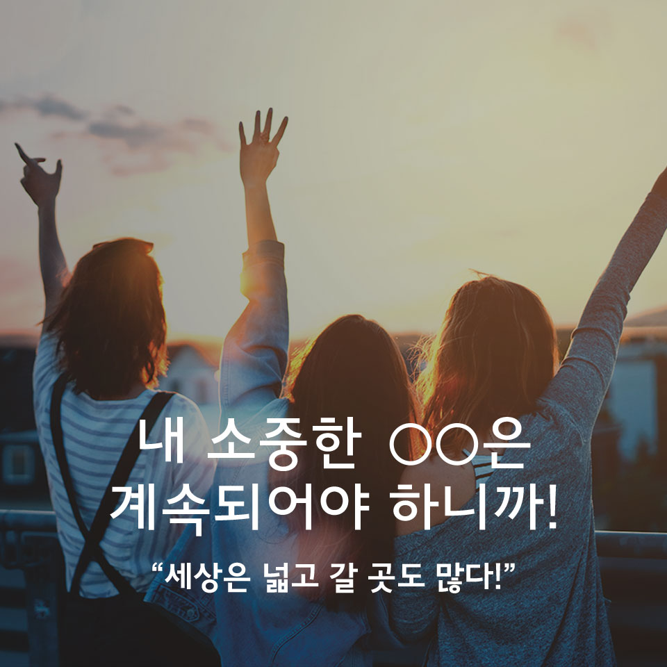 내 소중한 OOO은 계속 되어야 하니까! - 세상은 넓고 갈 곳도 많다!