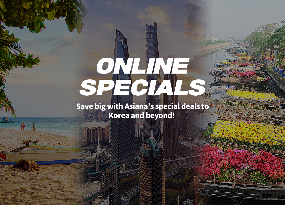 Online Specials Save big with Asiana’s special deals to Korea and beyond!