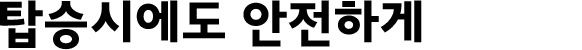 탑승시에도 안전하게
