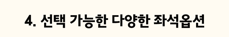 4. 선택 가능한 다양한 좌석옵션