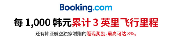 通过 Booking.com 订购，每 1,000 韩元累计 3 英里飞行里程 还有韩亚航空独家附赠的返现奖励，最高可达 8%。