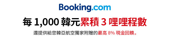 透過 Booking.com 訂購，每 1,000 韓元累積 3 哩哩程數 還提供給您韓亞航空獨家附贈的最高 8% 現金回饋。