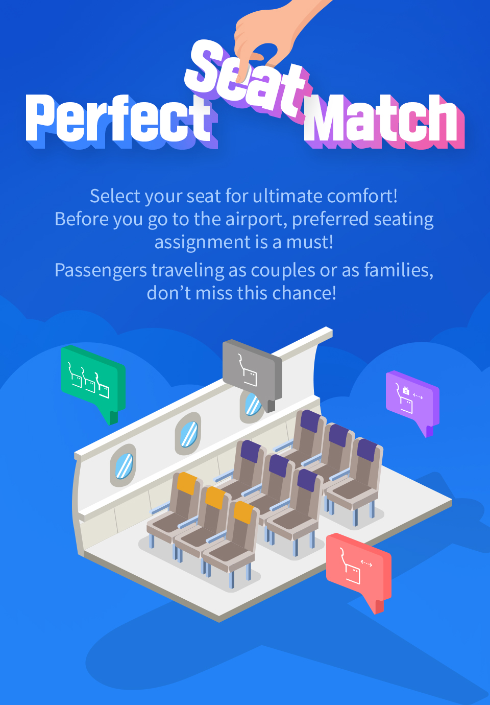 Perfect Seat Match Select your seat for ultimate comfort! Before you go to the airport, preferred seating assignment is a must! Passengers traveling as couples or as families, don’t miss this chance!