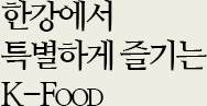 한강에서 특별하게 즐기는 K-Food