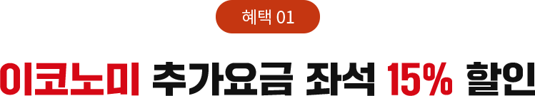 혜택1. 이코노미 추가요금 좌석 15% 할인
