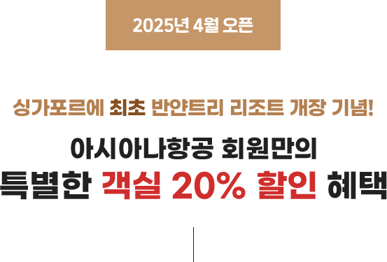 2025년 4월 오픈. 싱가포르에 최초 반얀트리 리조트 개장 기념! 아시아나항공 회원만의 특별한 객실 20% 할인 혜택