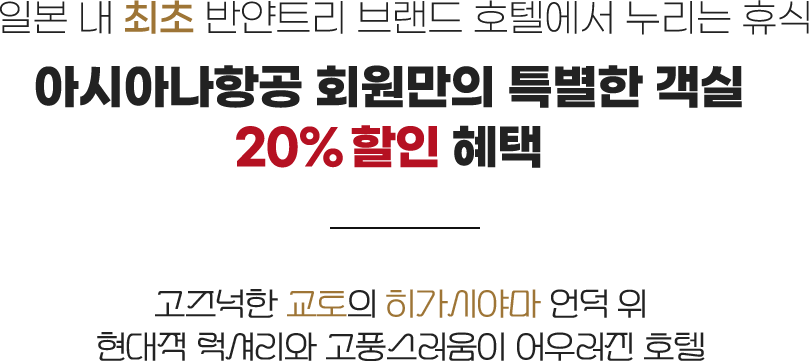 일본 내 최초 반얀트리 브랜드 호텔에서 누리는 휴식. 아시아나항공 회원만의 특별한 객실 20% 할인 혜택. 고즈넉한 교토의 히가시야마 언덕 위 현대적 럭셔리와 고풍스러움이 어우러진 호텔