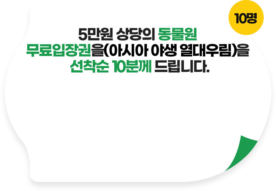 5만원 상당의 동물원 무료입장권(아시아 야생 열대우림)을 선착순 10분께 드립니다.