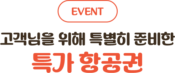 고객님을 위해 특별히 준비한 특가 항공권