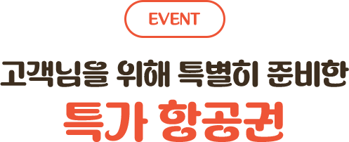 고객님을 위해 특별히 준비한 특가 항공권