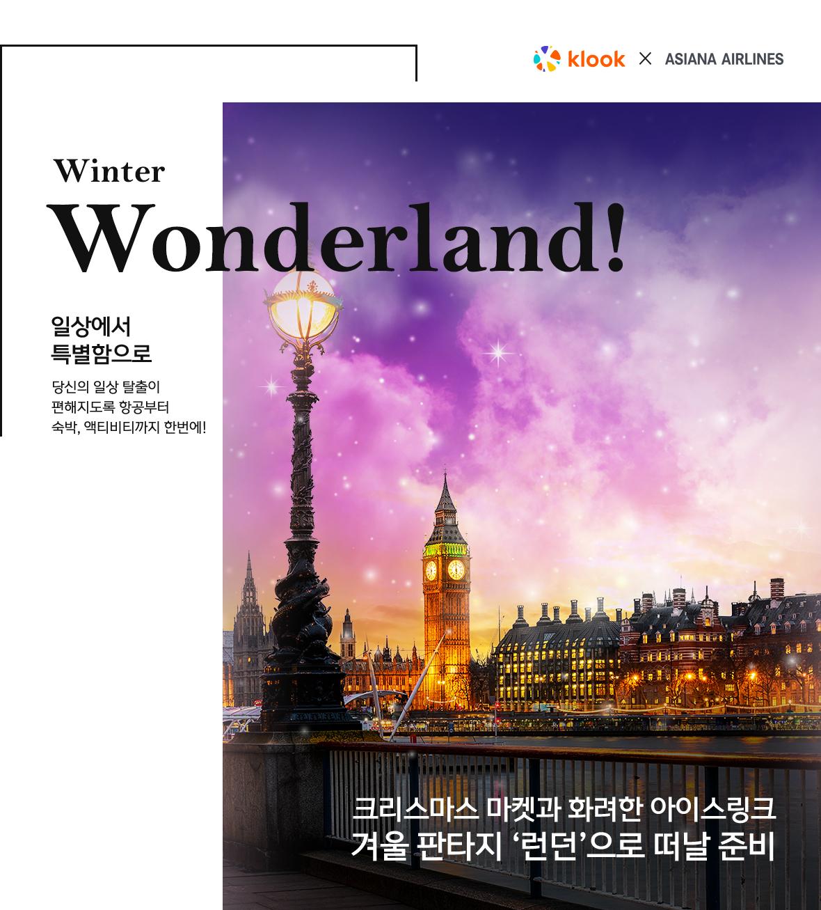 klook x ASIANA AIRLINES Winter Wonderland! 일상에서 특별함으로 당신의 일상 탈출이 편해지도록 항공부터 숙박, 액티비티까지 한번에! 크리스마스 마켓과 화련한 아이스링크 겨울판타지 '런던'으로 떠날 준비