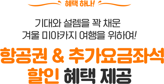 혜택 하나! 기대와 설렘을 꽉 채운 겨울 미야자키 여행을 위하여! 항공권 & 추가요금좌석 할인 혜택 제공