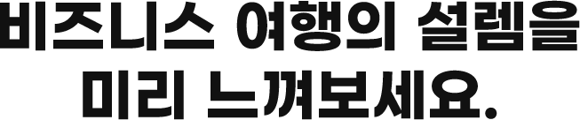 비즈니스 여행의 설렘을 미리 느껴보세요.