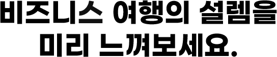 비즈니스 여행의 설렘을 미리 느껴보세요.