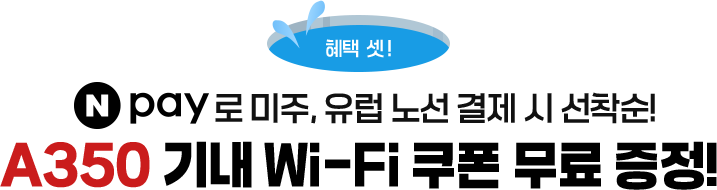 혜택 셋! Npay로 미주, 유럽 노선 결제 시 선착순! A350 기내 Wi-Fi 쿠폰 무료 증정!