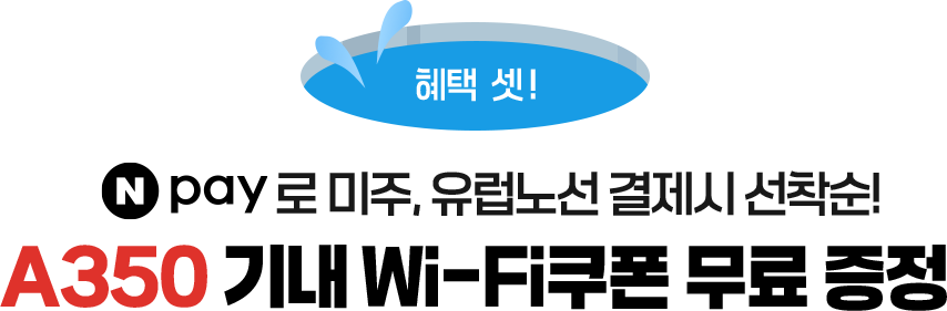 혜택 셋! Npay로 미주, 유럽 노선 결제 시 선착순! A350 기내 Wi-Fi 쿠폰 무료 증정!
