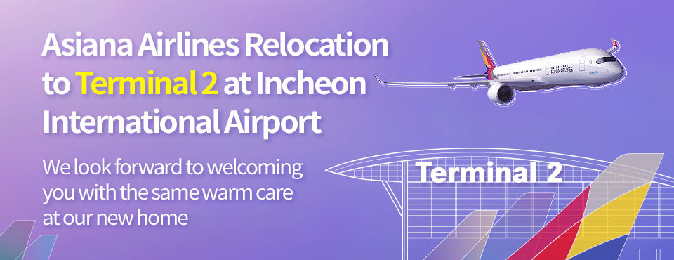 Asiana Airlines Relocation to Terminal 2 at Incheon International Airport. We look forward to welcoming you with the same warm care at our new home