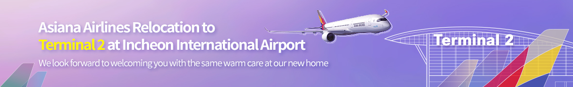 Asiana Airlines Relocation to Terminal 2 at Incheon International Airport. We look forward to welcoming you with the same warm care at our new home