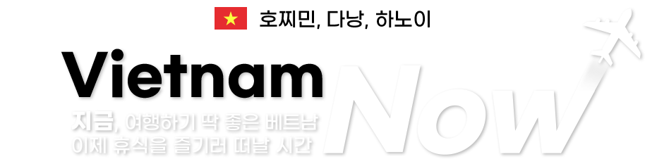호찌민, 다낭,  하노이 Vietnam Now 지금, 여행하기 딱 좋은 베트남 이제 휴식을 즐기러 떠날 시간