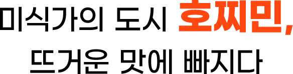 미식가의 도시 호찌민, 뜨거운 맛에 빠지다