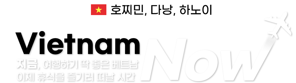 호찌민, 다낭,  하노이 Vietnam Now 지금, 여행하기 딱 좋은 베트남 이제 휴식을 즐기러 떠날 시간