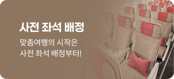 사전 좌석 배정. 맞춤여행의 시작은 사전 좌석 배정부터!