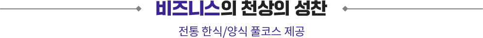 비즈니스의 천상의 성찬. 전통 한식/양식 풀코스 제공
