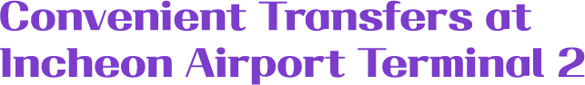 Convenient Transfers at Incheon Airport Terminal 2