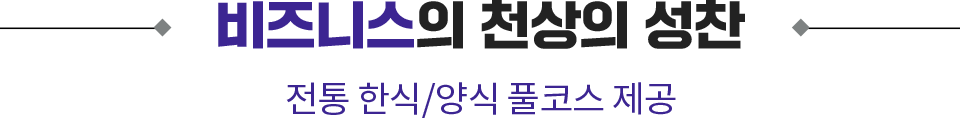비즈니스의 천상의 성찬. 전통 한식/양식 풀코스 제공