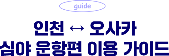 인천 - 오사카 심야 운항편 이용 가이드