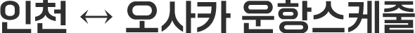 인천-오사카 운항스케줄