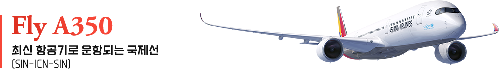 Fly A350 최신 항공기로 운항되는 국제선(SIN-ICN-SIN)