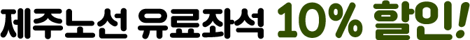 제주노선 유료좌석 10% 할인!