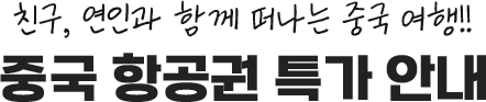 친구, 연인과 함께 떠나는 중국 여행!! 중국 항공권 특가 안내
