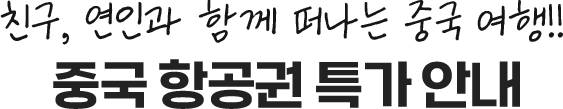 친구, 연인과 함께 떠나는 중국 여행!! 중국 항공권 특가 안내