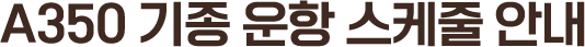 A350 기종 운항 스케줄 안내