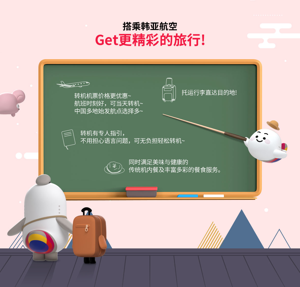 搭乘韩亚航空 Get更精彩的旅行! 转机机票价格更优惠~ 航班时刻好，可当天转机~ 中国多地始发航点选择多~ 托运行李直达目的地!转机有专人指引，不用担心语言问题，可无负担轻松转机~ 同时满足美味与健康的 传统机内餐及丰富多彩的餐食服务。