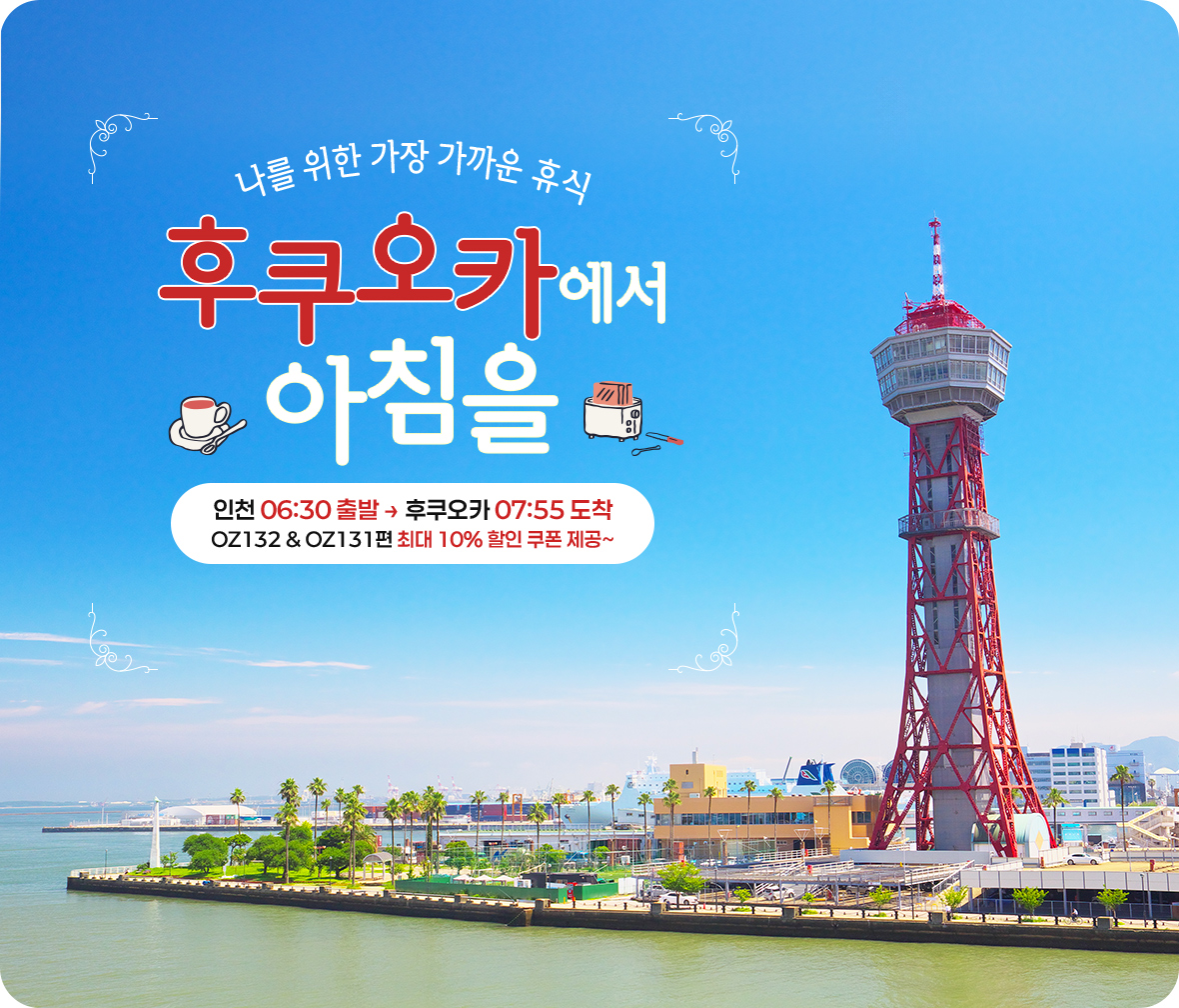 나를 위한 가장 가까운 휴식 후쿠오카에서 아침을, 인천 06:30 출발 후쿠오카 07:55 도착 OZ132 & OZ131편 최대 10% 할인 쿠폰 제공~
