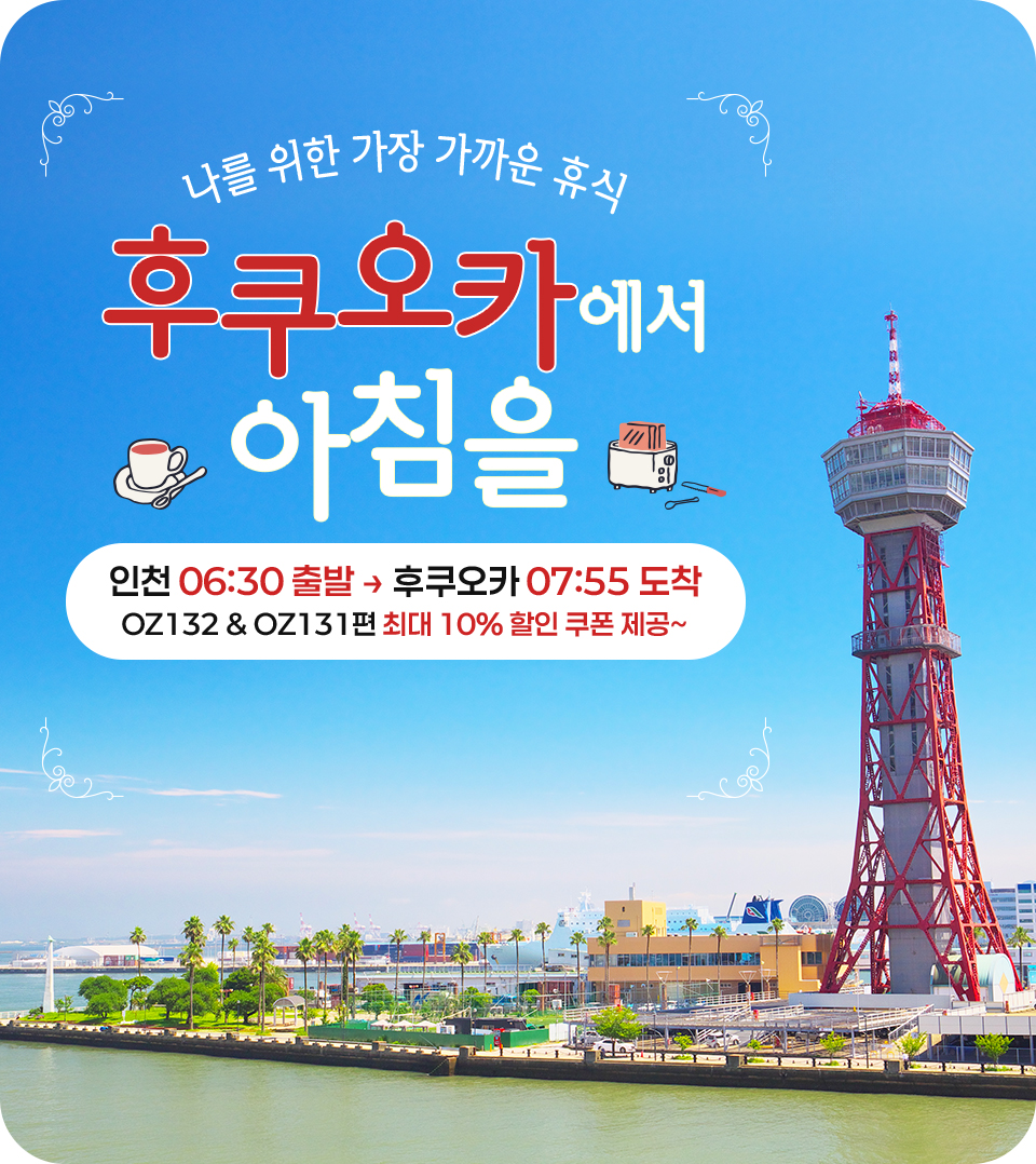 나를 위한 가장 가까운 휴식 후쿠오카에서 아침을, 인천 06:30 출발 후쿠오카 07:55 도착 OZ132 & OZ131편 최대 10% 할인 쿠폰 제공~