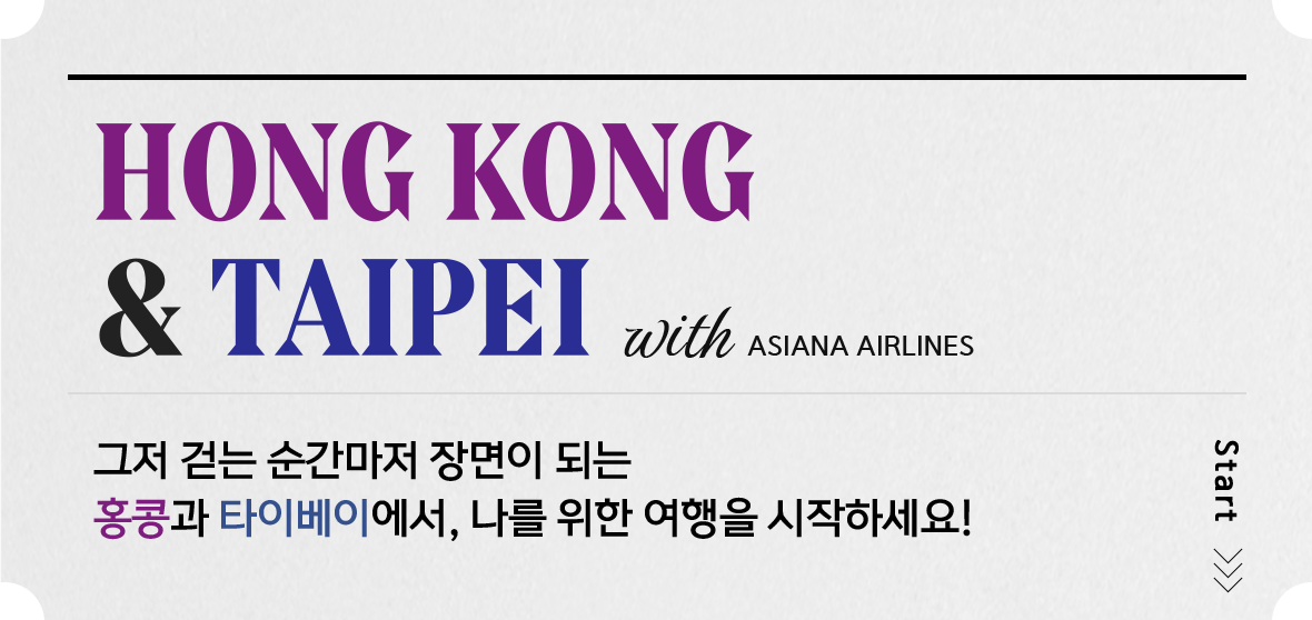HONGKONG & TAIPEI with ASIANA ALIRLINES 그저 걷는 순간마저 장면이 되는 홍콩과 타이베이에서, 나를 위한 여행을 시작하세요!