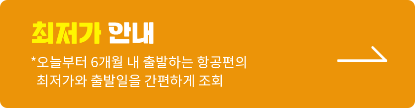 최저가 안내 오늘부터 6개월 내 출발하는 항공편의 최저가와 출발일을 간편하게 조회