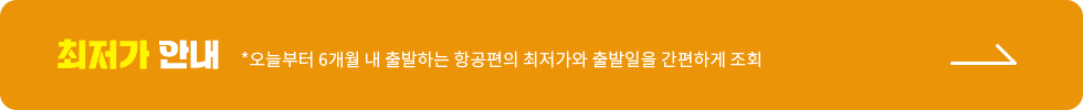 최저가 안내 오늘부터 6개월 내 출발하는 항공편의 최저가와 출발일을 간편하게 조회