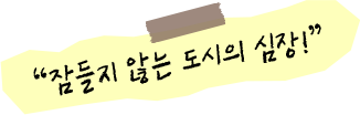 잠들지 않는 도시의 심장!