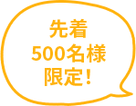 先着 500名様 限定！